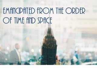 emancipated from the order
of time and space
 