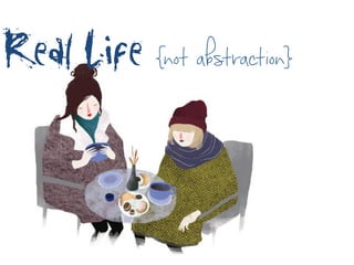 
	
 
	
 
	
 
Real Life {not abstraction}
 