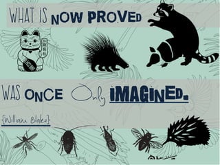 What is now proved
Was once Only imagined.
{William Blake}
 