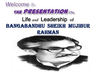 Life and Leadership of
BANGABANDHU SHEIKH MUJIBUR
           RAHMAN




                             1
 