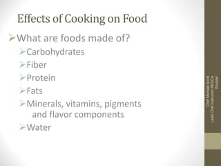Effects of Cooking on Food
What are foods made of?
Carbohydrates
Fiber
Protein
Fats
Minerals, vitamins, pigments
and flavor components
Water
Chef
Michael
Scott
Lead
Chef
Instructor
AESCA
Boulder
 