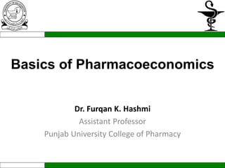Basics of Pharmacoeconomics
Dr. Furqan K. Hashmi
Assistant Professor
Punjab University College of Pharmacy
 