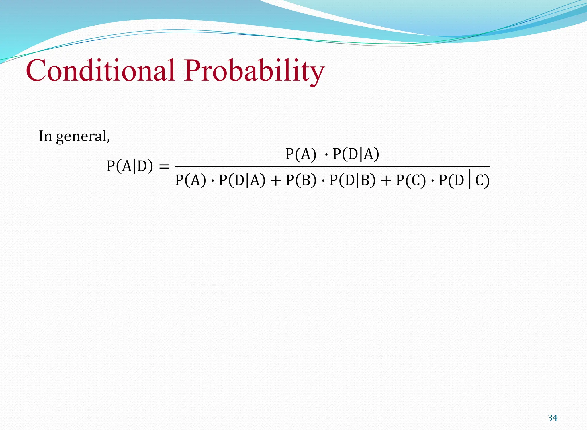 Conditional Probability
34
In general,
P A D =
P(A) ∙ P D A
P A ∙ P D A + P B ∙ P D B + P(C) ∙ P(D│C)
 