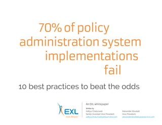 70%ofpolicy
administrationsystem
implementations
fail
10 best practices to beat the odds
An EXL whitepaper
Written by
Aditya Chaturvedi
Senior Assistant Vice President
aditya.chaturvedi@exlservice.com
Alexander Kloubek
Vice President,
alexander.kloubek@exlservice.com
 