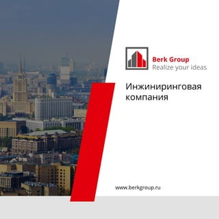 Berk Group
Realize your ideas
www.berkgroup.ru
Инжиниринговая
компания
 