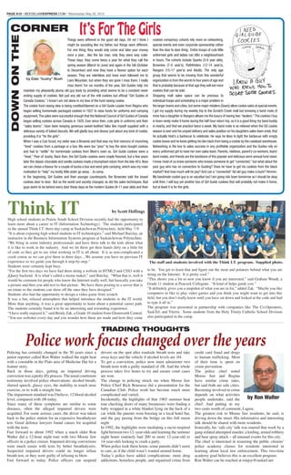 PAGE A10 • MOOSEJAWEXPRESS.COM • Wednesday May 20, 2015
DOWNONTHE
CORNER It’s For The GirlsThings were different in the good old days. Oh no! I think I
might be sounding like my father, but things were different.
For one thing, they would only come and take your money
once a year…like the tax man, only they were way cuter.
These days, they come twice a year for what they call the
spring season (March to June) and again in the fall (October
to December) and now they have a ﬂavour option for each
season. They are relentless and have even followed me to
Liars Mountain, but when they are gone I miss them. I really
miss them! For six months of the year, Girl Guides help me
maintain my pleasantly plump old guy body by providing what seems to be a constant never
ending supply of cookies. Not just any old run of the mill cookies but ofﬁcial “Girl Guides of
Canada Cookies.” I know I am not alone in my love of the fund raising cookie.
The cookie fund raising idea is being credited/blamed on a Girl Guide Leader from Regina who
began selling homemade packaged cookies in 1927 to raise funds for uniforms and camping
equipment.The sales were successful enough that the National Council of Girl Guides of Canada
began selling cookies across Canada in 1929. Ever since then, cute girls in uniforms and their
“sales teams”, have been keeping generous sweet-toothed folks like myself supplied with a
delicious variety of baked biscuits.We will gladly buy and devour just about any kind of cookie,
providing it is “for the girls”.
When I was a Cub Scout, my sister was a Brownie and that was my ﬁrst memory of munching
“treat” cookies from a package or a box. We were too “poor” to buy the store bought cookies
and had to “settle” for homemade cookies from Mom’s oven so, Girl Guide cookies were a
“treat.” Poor ol’ bushy. Back then, the Girl Guide cookies were maple ﬂavored, but a few years
later the classic chocolate and vanilla cookies made a triumphant return from the late 40’s.Now
we can chose a ﬂavour for a couple of bucks a box and send girls camping, which was my main
motivation to “help” my bratty little sister go away…to camp.
In the beginning, Girl Guides and their younger counterparts, the Brownies sold the boxed
cookies door to door. But as the world and society changed, so did the sales techniques. Bad
guys seem to be behind every door these days so the modern Guides (9-11 year olds) and their
cookies conspiracy cohorts rely more on networking,
special events and even corporate sponsorship rather
than the door to door thing. Entire troops of cute little
uniformed girls and ladies can blitz a neighbourhood
in hours. The cohorts include Sparks (5-6 year olds),
Brownies (7-8 year’s), Pathﬁnders (12-14 year’s),
Rangers (15-17 year’s) and Adults. The only age
group that seems to be missing from this wonderful
organization is from the womb to four years of age and
that is probably because at that age they will eat more
cookies that can be sold.
Shopping mall sales space can be precious to
individual troops and scheduling is a major problem in
the larger towns and cities,but some major retailers (Sears) allow cookie sales at special events.
I get my supply during my weekly trip to the Scratch Creek mall but knowing a band mate of
mine has a daughter in Rangers allows me the luxury of having two“dealers.”The cookies I buy
in town rarely make it home during the half hour return trip, so it is a good thing my band buddy
is nearby, and that we practice twice a week. My band mate is so relieved when the GG cookie
season is over and his unpaid delivery and sales position on his daughters sales team ends,that
he actually host’s a barbecue to celebrate. He says he likes to light the barbecue with empty
cookie boxes and he loves getting his den back from being a cookie by the caseload warehouse.
Networking is the key to sales success in any proﬁtable organization and the Guides rely on
every uniformed girl to have her own sales team. Parents, relatives, parent’s co-workers, team/
band mates,and friends are the backbone of this popular and delicious semi-annual fund raiser.
I know most of us know someone who knows someone to get “connected,” but what about the
poor guy who has no connection to Guiding? Does he have to get his cookies from the black
market? And how much will he pay? And can a “connected” fat old guy make a buck? Hmmm.
My bandmate cookie guy is on vacation but I am going into town tomorrow so I should be okay
until then. I will buy yet another box of Girl Guide cookies that will probably not make it home,
but at least it is for the girls.
by Dale “bushy” Bush
Think IT by Scott Hellings
High school students in Prairie South School Division recently had the opportunity to
learn more about a career in IT (Information Technology). The students participated
in the annual Think I.T. three-day camp at Saskatchewan Polytechnic, held May 7-9.
“It is about exposing high school students to IT technologies,” said Michael Barclay, an
instructor in the Business Information Systems program at Saskatchewan Polytechnic.
“We bring in some industry professionals and have them talk to the kids about what
it is like to work in the industry. And we let them get their hands dirty on a little bit
of code so they get to see what working in IT is all about. It is as non-complicated a
crash course as we can give them in three days…We assume you have no previous IT
experience so we guide you through it step-by-step.”
Students were certainly kept busy.
“For the first two days we have had them doing a website in HTML5 and CSS3 with a
jQuery backend. It is what’s called a meme maker,” said Barclay. “What that is, well it
would be common for people who know the Internet really well, but basically you take
a picture and then you add text to that picture. We have them posting to a server that is
on rotate so the students can show off the ones they have designed.”
Students also had the opportunity to design a video game from scratch.
It was a fun, relaxed atmosphere that helped introduce the students to the IT world.
More than anything, it was a great opportunity to learn about a potential career path.
The students certainly found it to be an interesting and rewarding experience.
“I have really enjoyed it,” said Brody Zak, a Grade 10 student from Glentworth Central.
“You use websites every day and you wonder how these are made and how they come
to be. You get to learn that and figure out the meat and potatoes behind what you are
doing on the Internet. It is pretty cool.”
“This shows you a lot so now you know if you are interested,” said Graham Wendt, a
Grade 11 student at Peacock Collegiate. “It kind of helps guide you.”
“It definitely gives you a snapshot of what you are in for,” added Zak. “Maybe you like
computers or like to play video games and you think you might want to get into this
field, but you don’t really know until you have sat down and looked at the code and had
to type it all in.”
The program was presented in partnership with companies like The Co-Operators,
SaskTel, and Viterra. Some students from the Holy Trinity Catholic School Division
also participated in the camp.
The staff and students involved with the Think I.T. program. Supplied photo.
Policing has certainly changed in the 50 years since a
junior reporter called Ron Walter walked the night beat
with a constable in the Flats area of Medicine Hat for a
feature story.
Back in those days, getting an impaired driving
convictionwasaprettyiffyprocess.Theusualcourtroom
testimony involved police observations: alcohol breath,
slurred speech, glassy eyes, the inability to touch nose
exercise, or to walk a straight line.
The impairment standard was I believe, 12 blood alcohol
level, compared with .06 today.
Since many of these symptoms are similar to some
diseases, often the alleged impaired drivers were
acquitted. For some serious cases, the driver was taken
back to the police station for an expensive breathalyzer
test. Good defence lawyers found causes for acquittal
with the tests.
Fast forward to about 1992 when a much older Ron
Walter did a 12-hour night tour with two Moose Jaw
officers in a police cruiser. Impaired driving convictions
were much easier with tests by better breathalyzers.
Suspected impaired drivers could no longer refuse
breath test, or they were guilty of refusing to blow.
Fast forward to today. Police officers can suspend
drivers on the spot after roadside breath tests and take
away keys and the vehicle if alcohol levels are .04.
To get a conviction, police now must administer two
breath tests with a guilty standard of .08. And the whole
process takes five hours to try and ensure court cases
are won.
The change in policing struck me when Moose Jaw
Police Chief Rick Bourassa did a presentation for the
Canadian Club. Police work has become much more
complicated and varied.
Incidentally, the highlights of that 1965 summer beat
tour checking doors of many businesses were finding a
baby wrapped in a white blanket lying on the back of a
car while the parents were boozing in a local hotel bar,
and the guy peeing from the bridge on this full moon
night
In 1992, the highlights were mediating a racist-inspired
fight between two 12–year-olds and learning the summer
night hours routinely had 200 or more 12-year-old to
14-year-olds looking to crash a party.
When police took them home, some parents didn’t seem
to care, as if the child wasn’t wanted around home.
Today’s police have added complications: more drug
addictions, homeless people, and organized crime from
credit card fraud and drugs
to human trafficking. Most
of their time is spent on
crime prevention.
The police chief noted
Moose Jaw and Regina
have similar crime rates,
but said both are safe cities.
Becoming involved in crime
depends on what activities
people undertake, said the
chief. And putting in my
two cents worth of comment, I agree.
The greatest risk to Moose Jaw residents, he said, is
driving down the street. His informative and interesting
talk should be shared with more residents.
Ironically, his ‘safe city’ talk was marred that week by a
gang-related attempted murder, a knifing, armed robbery
and bear spray attack – all unusual events for this city.
The chief is interested in resuming the public citizens’
police academy classes for residents interested in
learning about local law enforcement. This two-time
academy grad believes this is an excellent program.
Ron Walter can be reached at ronjoy@sasktel.net
TRADING THOUGHTS
Police work focus changed over the years
by Ron Walter
 