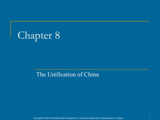 Chapter 8


      The Unification of China




                                                                                                      1
   Copyright © 2006 The McGraw-Hill Companies Inc. Permission Required for Reproduction or Display.
 