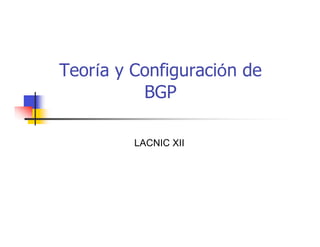 Teoría y Configuración de
BGP
LACNIC XII
 