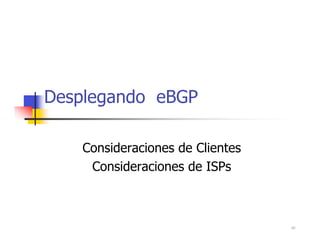 45
Desplegando eBGP
Consideraciones de Clientes
Consideraciones de ISPs
 