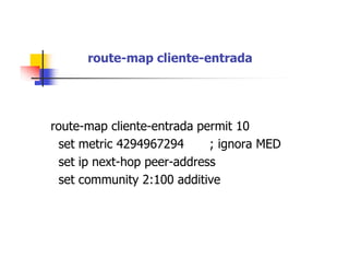 route-map cliente-entrada
route-map cliente-entrada permit 10
set metric 4294967294 ; ignora MED
set ip next-hop peer-address
set community 2:100 additive
 