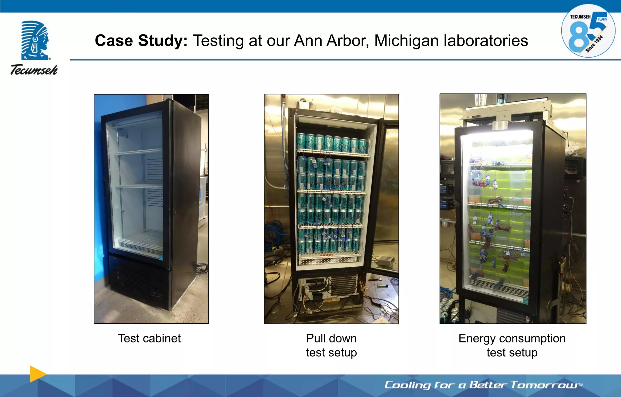 Case Study: Testing at our Ann Arbor, Michigan laboratories
Test cabinet Pull down
test setup
Energy consumption
test setup
 