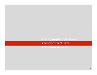 18
basic implementations
randomized BSTs
deletion in BSTs
 