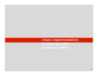 3
basic implementations
randomized BSTs
deletion in BSTs
 