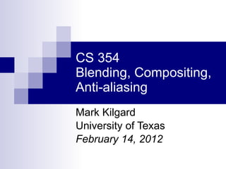 CS 354 Blending, Compositing, Anti-aliasing Mark Kilgard University of Texas February 14, 2012 