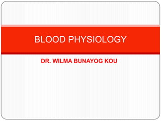 DR. WILMA BUNAYOG KOU
BLOOD PHYSIOLOGY
 