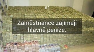 #2
Zaměstnance zajímají
hlavně peníze.
 