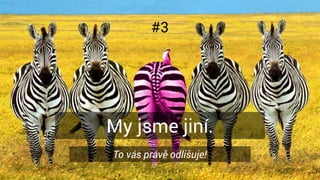 #3
My jsme jiní.
To vás právě odlišuje!
 