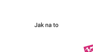Jak na to
 