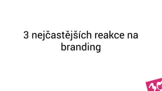 3 nejčastější reakce  
na branding
 