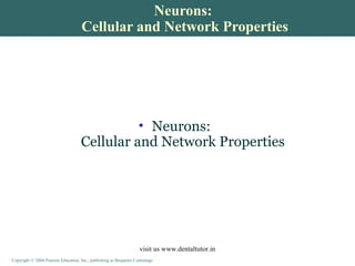 Copyright © 2004 Pearson Education, Inc., publishing as Benjamin Cummings
Neurons:
Cellular and Network Properties
• Neurons:
Cellular and Network Properties
visit us www.dentaltutor.in
 