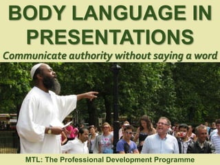 1
|
MTL: The Professional Development Programme
Body Language in Presentations
BODY LANGUAGE IN
PRESENTATIONS
Communicate authority without saying a word
MTL: The Professional Development Programme
 