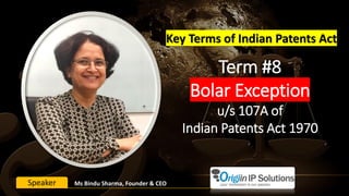 Term #8
Bolar Exception
u/s 107A of
Indian Patents Act 1970
Key Terms of Indian Patents Act
Ms Bindu Sharma, Founder & CEOSpeaker
 