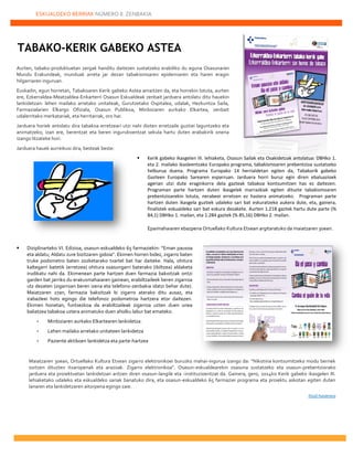 ESKUALDEKO BERRIAK NÚMERO 8. ZENBAKIA
22222
Aurten, tabako-produktuetan zergak handitu daitezen sustatzeko erabiliko du eguna Osasunaren
Mundu Erakundeak, munduak arreta jar dezan tabakismoaren epidemiaren eta haren eragin
hilgarriaren inguruan.
Euskadin, egun horretan, Tabakoaren Kerik gabeko Astea amaitzen da, eta horrekin lotuta, aurten
ere, Ezkerraldea-Meatzaldea-Enkarterri Osasun Eskualdeak zenbait jarduera antolatu ditu hauekin
lankidetzan: lehen mailako arretako unitateak, Gurutzetako Ospitalea, udalak, Hezkuntza Saila,
Farmazialarien Elkargo Ofiziala, Osasun Publikoa, Minbiziaren aurkako Elkartea, zenbait
udalerritako merkatariak, eta herritarrak, oro har.
Jarduera horiek antolatu dira tabakoa erretzeari utzi nahi dioten erretzaile guztiei laguntzeko eta
animatzeko; izan ere, berentzat eta beren ingurukoentzat sekula hartu duten erabakirik onena
izango litzateke hori.
Jarduera hauek aurreikusi dira, besteak beste:
 Kerik gabeko ikasgelen III. lehiaketa, Osasun Sailak eta Osakidetzak antolatua: DBHko 1.
eta 2. mailako ikasleentzako Europako programa, tabakismoaren prebentzioa sustatzeko
helburua duena. Programa Europako 14 herrialdetan egiten da, Tabakorik gabeko
Gazteen Europako Sarearen esparruan. Jarduera horri buruz egin diren ebaluazioek
agerian utzi dute eraginkorra dela gazteak tabakoa kontsumitzen has ez daitezen.
Programan parte hartzen duten ikasgelek marrazkiak egiten dituzte tabakismoaren
prebentzioarekin lotuta, nerabeei erretzen ez hastera animatzeko. Programan parte
hartzen duten ikasgela guztiek udaleko sari bat eskuratzeko aukera dute, eta, gainera,
finalistek eskualdeko sari bat eskura dezakete. Aurten 1.218 gaztek hartu dute parte (%
84,1) DBHko 1. mailan, eta 1.284 gaztek (% 85,16) DBHko 2. mailan.
Epaimahaiaren ebazpena Ortuellako Kultura Etxean argitaratuko da maiatzaren 30ean.
 Diziplinarteko VI. Edizioa, osasun-eskualdeko 65 farmaziekin: “Eman pausoa
eta aldatu, Aldatu zure bizitzaren gidoia”. Ekimen horren bidez, zigarro baten
truke podometro baten zozketarako txartel bat har daiteke. Hala, ohitura
kaltegarri batetik (erretzea) ohitura osasungarri baterako (ibiltzea) aldaketa
irudikatu nahi da. Ekimenean parte hartzen duen farmazia bakoitzak ontzi
garden bat jarriko du erakusmahaiaren gainean, erabiltzaileek beren zigarroa
utz dezaten (zigarroan beren izena eta telefono-zenbakia idatzi behar dute).
Maiatzaren 27an, farmazia bakoitzak bi zigarro aterako ditu ausaz, eta
irabazleei hots egingo die telefonoz podometroa hartzera etor daitezen.
Ekimen honetan, funtsezkoa da erabiltzaileak zigarroa uzten duen unea
baliatzea tabakoa uztera animatuko duen aholku labur bat emateko.
 Minbiziaren aurkako Elkartearen lankidetza.
 Lehen mailako arretako unitateen lankidetza
 Paziente aktiboen lankidetza eta parte-hartzea
Maiatzaren 30ean, Ortuellako Kultura Etxean zigarro elektronikoei buruzko mahai-ingurua izango da: “Nikotina kontsumitzeko modu berriek
sortzen dituzten itxaropenak eta arazoak. Zigarro elektronikoa”. Osasun-eskualdearekin osasuna sustatzeko eta osasun-prebentziorako
jarduera eta proiektuetan lankidetzan aritzen diren osasun-langile eta -instituzioentzat da. Gainera, gero, 2014ko Kerik gabeko ikasgelen III.
lehiaketako udaleko eta eskualdeko sariak banatuko dira, eta osasun-eskualdeko 65 farmaziei programa eta proiektu askotan egiten duten
lanaren eta lankidetzaren aitorpena egingo zaie.
Itzuli hasierara
TABAKO-KERIK GABEKO ASTEA
 