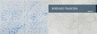 BORDADO MADEIRA
                  Desenho
 