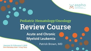 Acute and Chronic
Myeloid Leukemia
Patrick Brown, MD
 
