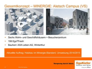 Gesamtkonzept – MINERGIE: Aletsch Campus (VS) 
 
Sechs Wohn- und Geschäftshäusern + Besucherzentrum 
 
199 Ego®Fresh 
 
Bauherr: AXA Leben AG, Winterthur 
Aktueller Auftrag: Holzbau im Minergie-Standard, Umsetzung 2014/2015 
PM & FE-EP Grc/Woe 
17  