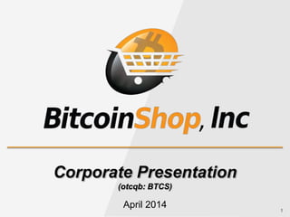 1
Corporate Presentation
(otcqb: BTCS)
April 2014
 