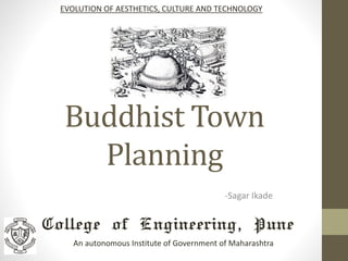Buddhist Town
Planning
-Sagar Ikade
EVOLUTION OF AESTHETICS, CULTURE AND TECHNOLOGY
College of Engineering, Pune
An autonomous Institute of Government of Maharashtra
 