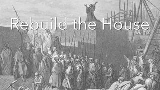 Rebuild the House
Ezra 1:3
 