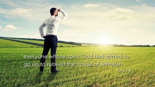 everyone whose spirit God had stirred to
go up to rebuild the house of Jehovah


Ezra 1.5
 