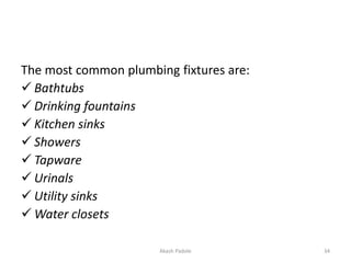 The most common plumbing fixtures are:
 Bathtubs
 Drinking fountains
 Kitchen sinks
 Showers
 Tapware
 Urinals
 Uti...
