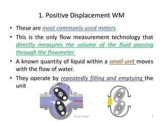 1. Positive Displacement WM
• These are most commonly used meters
• This is the only flow measurement technology that
dire...