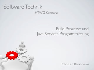 SoftwareTechnik
Christian Baranowski
HTWG Konstanz
Build Prozesse und
Java Servlets Programmierung
 