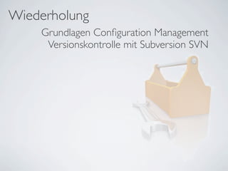 Wiederholung
Grundlagen Conﬁguration Management
Versionskontrolle mit Subversion SVN
 