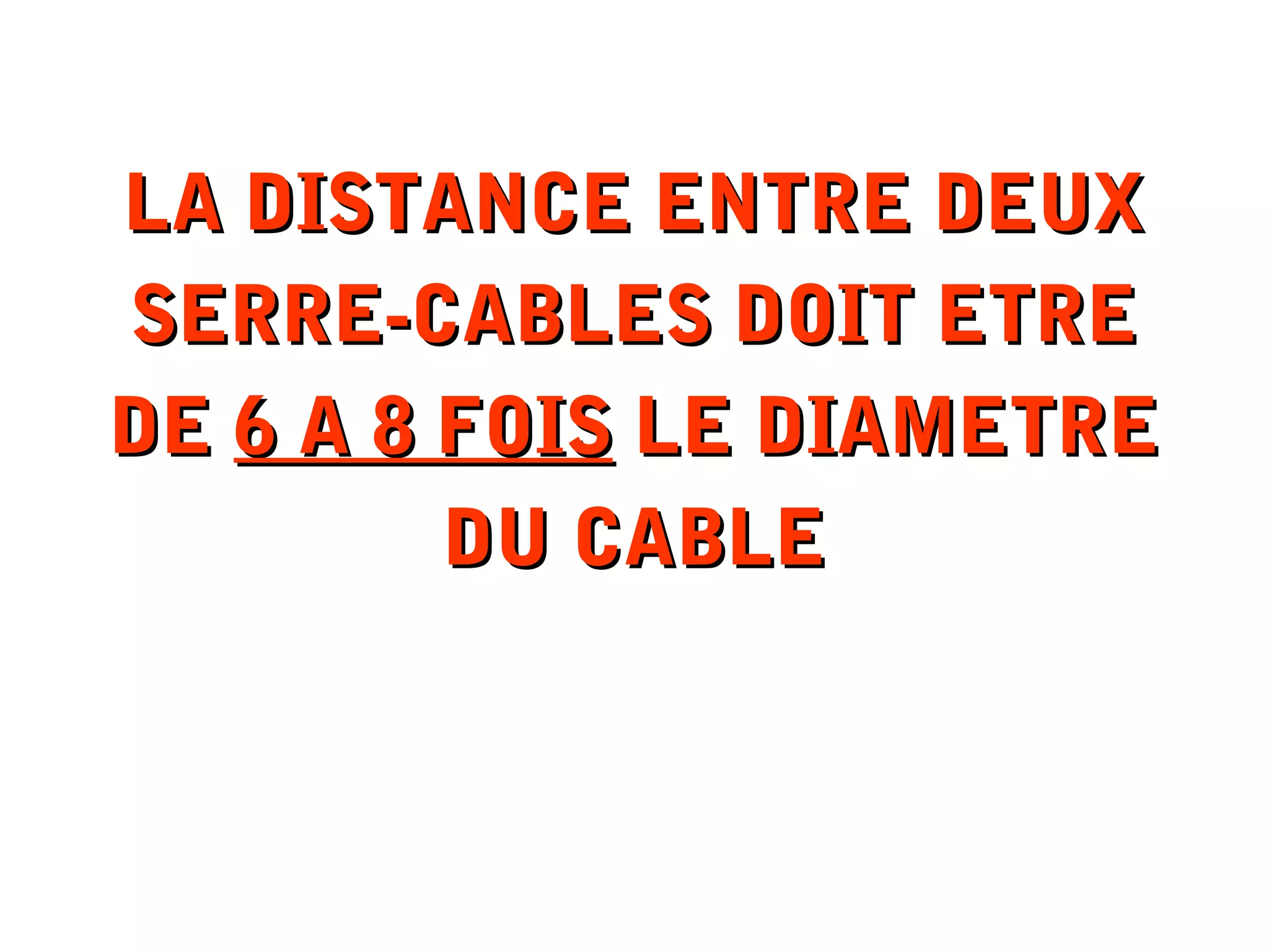 LA DISTANCE ENTRE DEUXLA DISTANCE ENTRE DEUX
SERRE-CABLES DOIT ETRESERRE-CABLES DOIT ETRE
DEDE 6 A 8 FOIS6 A 8 FOIS LE DIAMETRELE DIAMETRE
DU CABLEDU CABLE
