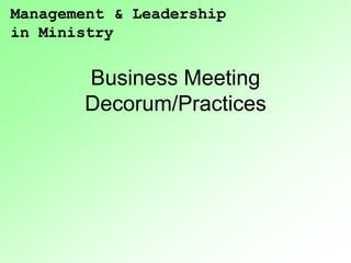 Management & Leadership
in Ministry


       Business Meeting
       Decorum/Practices
 