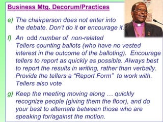 Business Mtg. Decorum/Practices

e) The chairperson does not enter into
   the debate. Don‟t do it or encourage it.
f) An ...