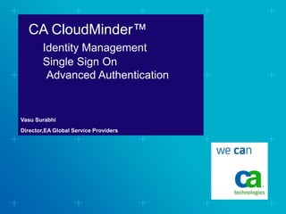 CA CloudMinder™
Identity Management
Single Sign On
Advanced Authentication
Vasu Surabhi
Director,EA Global Service Providers
 