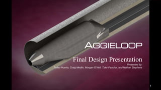 AGGIELOOP
Final Design Presentation
Presented by:
Tadeo Huerta, Craig Medlin, Morgan O’Neil, Tyler Paschal, and Nathan Stephens
1
 
