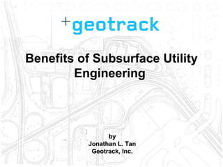 byby
Jonathan L. TanJonathan L. Tan
Geotrack, Inc.Geotrack, Inc.
Benefits of Subsurface Utility
Engineering
 