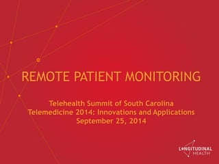 REMOTE PATIENT MONITORING
Telehealth Summit of South Carolina
Telemedicine 2014: Innovations and Applications
September 25, 2014
 