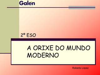 2º ESO

  A ORIXE DO MUNDO
  MODERNO
             Roberto López
 