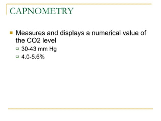 CAPNOMETRY Measures and displays a numerical value of the CO2 level 30-43 mm Hg 4.0-5.6% 