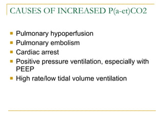CAUSES OF INCREASED P(a-et)CO2 Pulmonary hypoperfusion Pulmonary embolism Cardiac arrest Positive pressure ventilation, especially with PEEP High rate/low tidal volume ventilation 