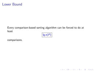 Lower Bound




  Every comparison-based sorting algorithm can be forced to do at
  least
                               lg e(P)
  comparisons.
 