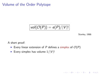 Volume of the Order Polytope




                    vol(O(P)) = e(P)/|V |!
                                                         Stanley, 1986


   A short proof:
       Every linear extension of P deﬁnes a simplex of O(P)
       Every simplex has volume 1/|V |!
 
